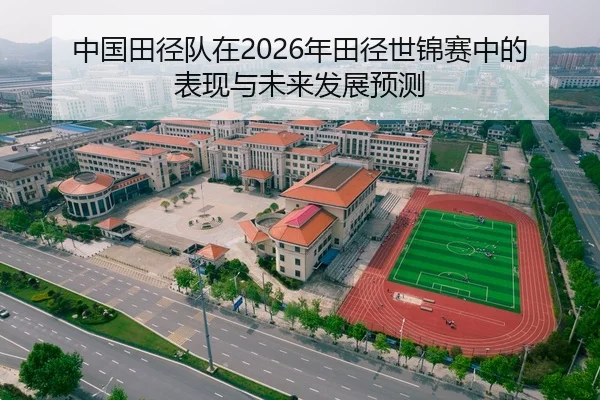 中国田径队在2026年田径世锦赛中的表现与未来发展预测