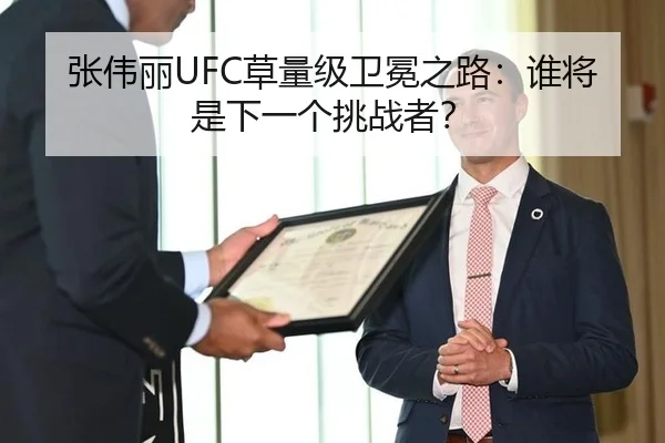 张伟丽UFC草量级卫冕之路：谁将是下一个挑战者？