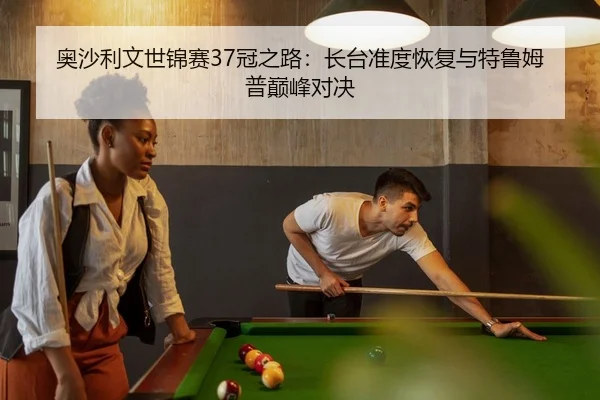 奥沙利文世锦赛37冠之路：长台准度恢复与特鲁姆普巅峰对决