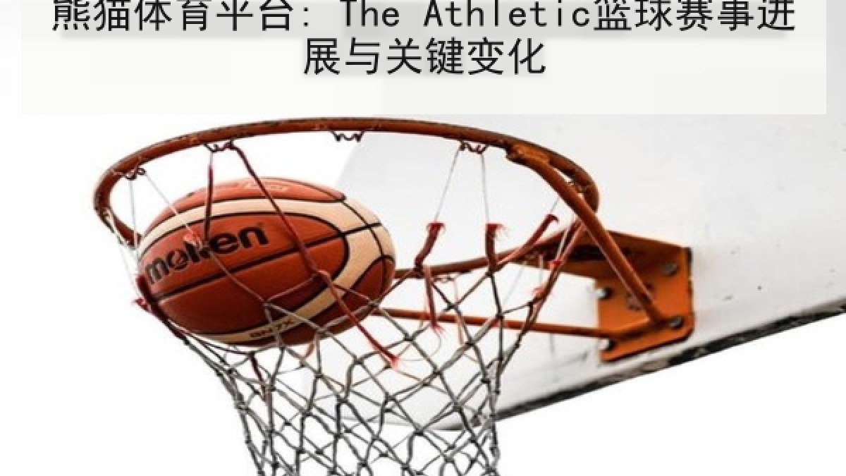 熊猫体育平台: The Athletic篮球赛事进展与关键变化