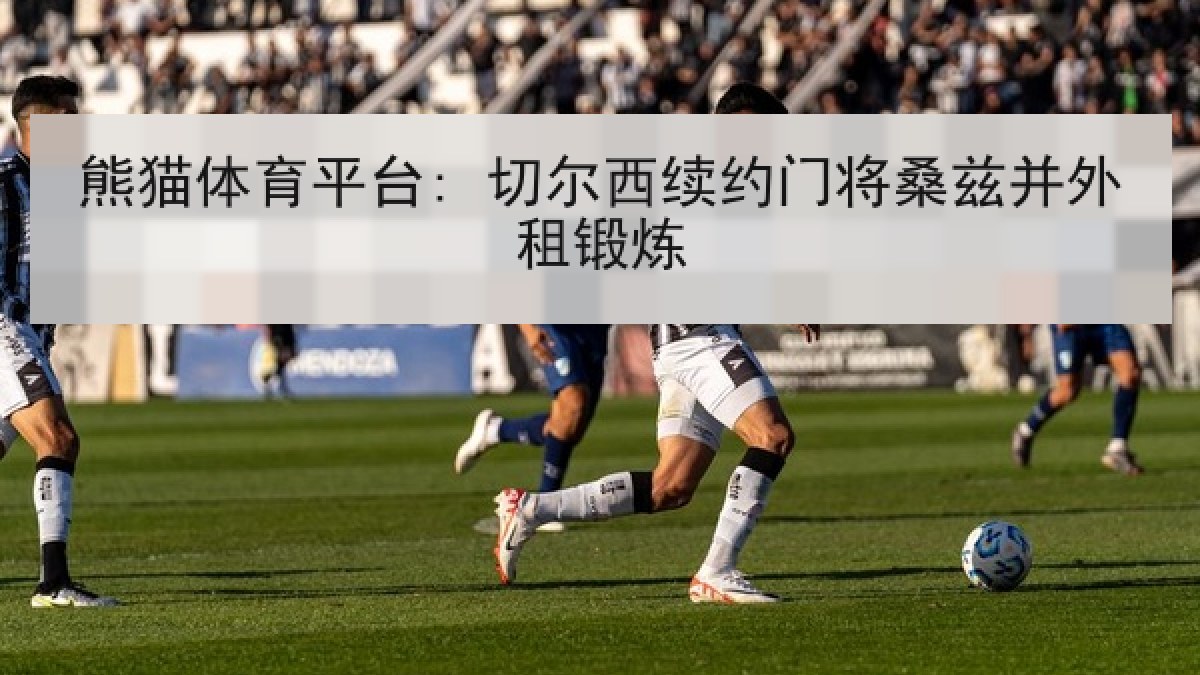 熊猫体育平台: 切尔西续约门将桑兹并外租锻炼