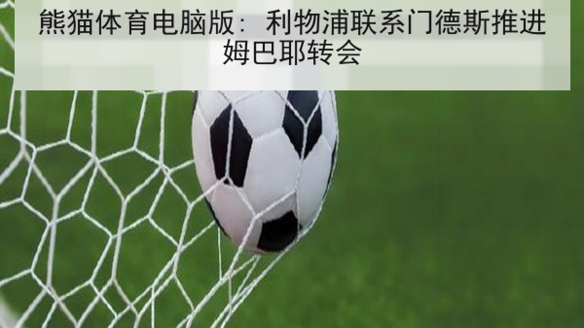 熊猫体育电脑版: 利物浦联系门德斯推进姆巴耶转会 熊猫体育电脑版: 利物浦联系门德斯推进姆巴耶转会