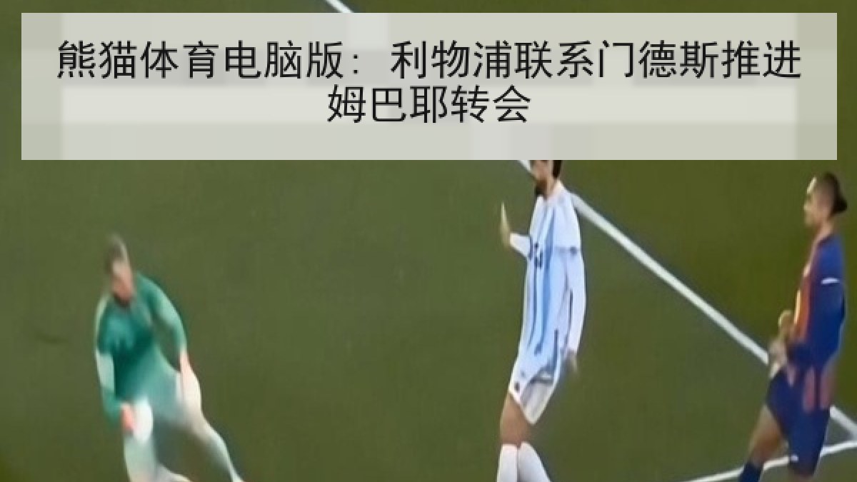 熊猫体育电脑版: 利物浦联系门德斯推进姆巴耶转会