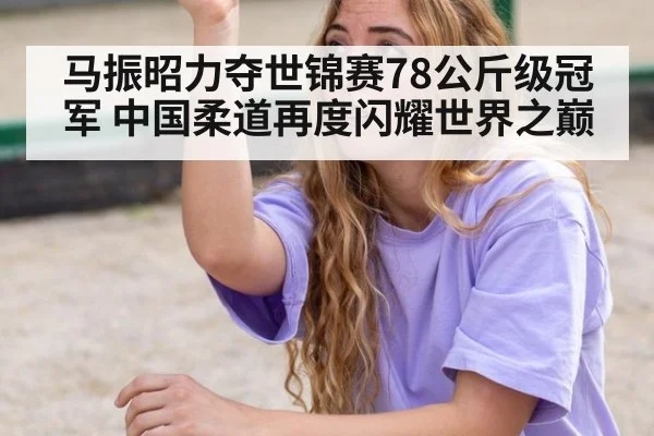 马振昭力夺世锦赛78公斤级冠军 中国柔道再度闪耀世界之巅