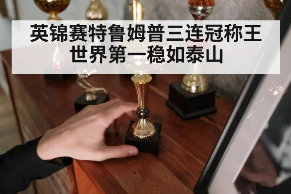 英锦赛特鲁姆普三连冠称王世界第一稳如泰山