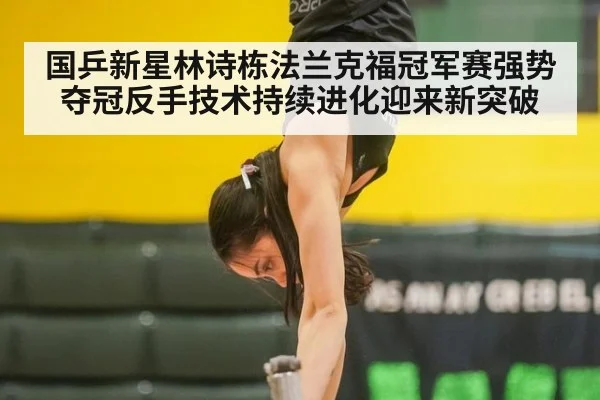 国乒新星林诗栋法兰克福冠军赛强势夺冠反手技术持续进化迎来新突破