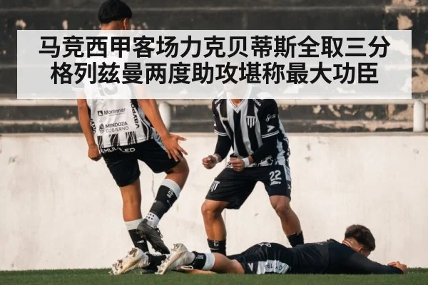 马竞西甲客场力克贝蒂斯全取三分格列兹曼两度助攻堪称最大功臣