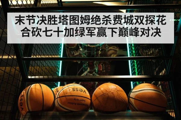 末节决胜塔图姆绝杀费城双探花合砍七十加绿军赢下巅峰对决